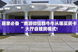 居家必备“南游微信群牛牛从哪买房卡”大厅自建房模式!