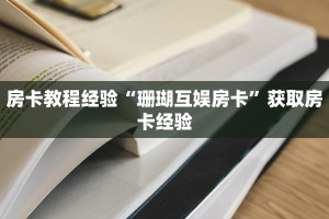 房卡教程经验“珊瑚互娱房卡”获取房卡经验
