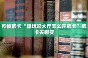 秒懂房卡“热玩吧大厅怎么开房卡”房卡去哪买