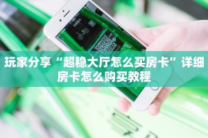 玩家分享“超稳大厅怎么买房卡”详细房卡怎么购买教程