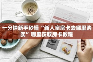 一分钟新手秒懂“新人皇房卡去哪里购买”哪里获取房卡教程