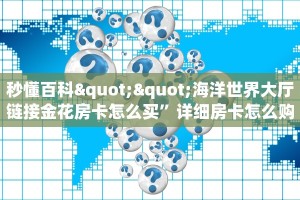 秒懂百科""海洋世界大厅链接金花房卡怎么买”详细房卡怎么购买