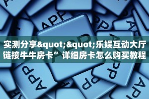 实测分享""乐娱互动大厅链接牛牛房卡”详细房卡怎么购买教程