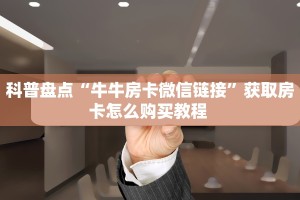 科普盘点“牛牛房卡微信链接”获取房卡怎么购买教程 