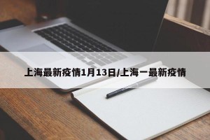 上海最新疫情1月13日/上海一最新疫情