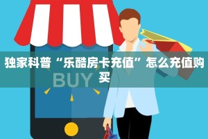 独家科普“乐酷房卡充值”怎么充值购买