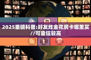 2025重磅科普:好友炸金花房卡哪里买//可靠信较高