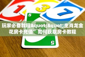 玩家必备教程""生肖龙金花房卡充值”如何获取房卡教程