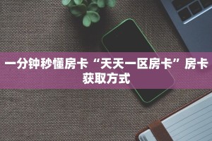 一分钟秒懂房卡“天天一区房卡”房卡获取方式