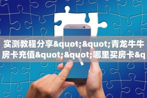 实测教程分享""青龙牛牛房卡充值""哪里买房卡"获取链接多少?