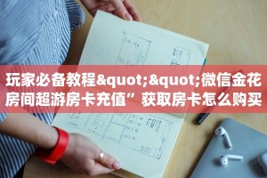 玩家必备教程""微信金花房间超游房卡充值”获取房卡怎么购买教程
