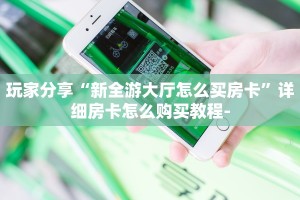 玩家分享“新全游大厅怎么买房卡”详细房卡怎么购买教程-