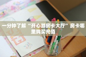 一分钟了解“开心游房卡大厅”房卡哪里购买充值