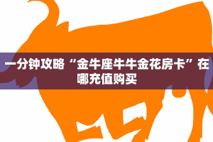 一分钟攻略“金牛座牛牛金花房卡”在哪充值购买