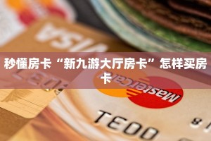 秒懂房卡“新九游大厅房卡”怎样买房卡