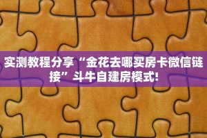 实测教程分享“金花去哪买房卡微信链接”斗牛自建房模式!