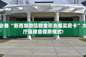 必备“新西楚微信群金花去哪买房卡”大厅链接自建房模式!