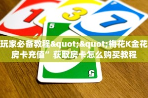 玩家必备教程""梅花K金花房卡充值”获取房卡怎么购买教程
