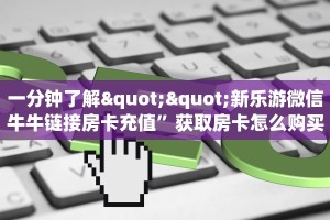 一分钟了解""新乐游微信牛牛链接房卡充值”获取房卡怎么购买教程