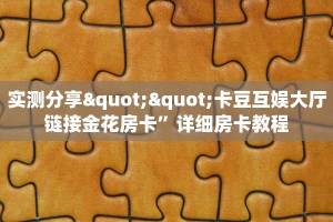 实测分享""卡豆互娱大厅链接金花房卡”详细房卡教程
