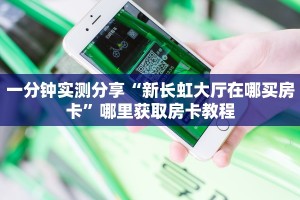 一分钟实测分享“新长虹大厅在哪买房卡”哪里获取房卡教程