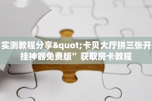 实测教程分享"卡贝大厅拼三张开挂神器免费版”获取房卡教程