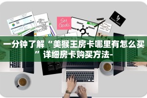 一分钟了解“美猴王房卡哪里有怎么买”详细房卡购买方法-