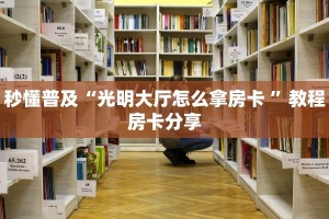 秒懂普及“光明大厅怎么拿房卡 ”教程房卡分享