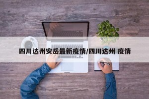 四川达州安岳最新疫情/四川达州 疫情