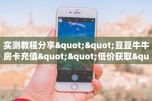 实测教程分享""豆豆牛牛房卡充值""低价获取"!’分享房卡给大家