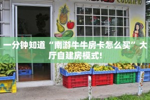 一分钟知道“南游牛牛房卡怎么买”大厅自建房模式!