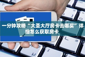 一分钟攻略“大圣大厅房卡去哪买”详细怎么获取房卡 