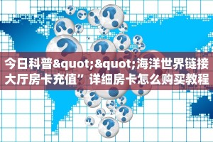 今日科普""海洋世界链接大厅房卡充值”详细房卡怎么购买教程