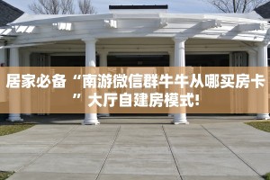 居家必备“南游微信群牛牛从哪买房卡”大厅自建房模式!