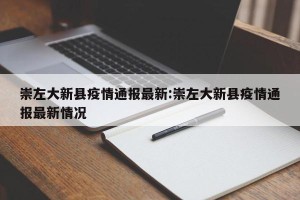 崇左大新县疫情通报最新:崇左大新县疫情通报最新情况