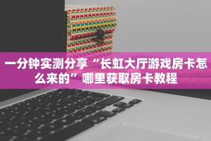 一分钟实测分享“长虹大厅游戏房卡怎么来的”哪里获取房卡教程