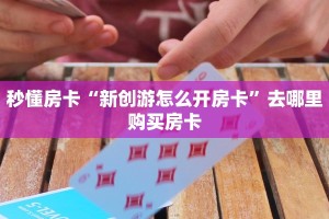 秒懂房卡“新创游怎么开房卡”去哪里购买房卡