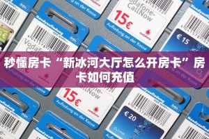 秒懂房卡“新冰河大厅怎么开房卡”房卡如何充值