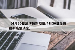 【4月30日淄博最新疫情/4月30日淄博最新疫情消息】