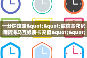 一分钟攻略""微信金花房间新海马互娱房卡充值""充值方式"分享房卡