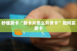 秒懂房卡“新卡片怎么开房卡”如何买房卡
