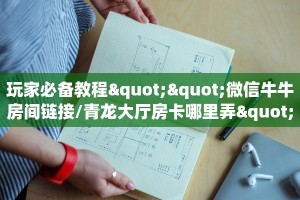 玩家必备教程""流樱微信金花链接房卡充值""100张多少钱"房卡充值