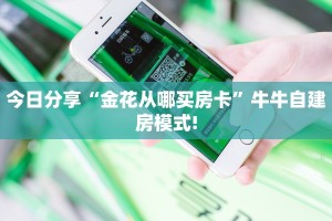今日分享“金花从哪买房卡”牛牛自建房模式!