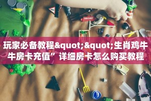 玩家必备教程""生肖鸡牛牛房卡充值”详细房卡怎么购买教程
