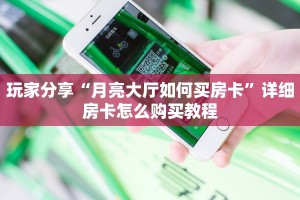 玩家分享“月亮大厅如何买房卡”详细房卡怎么购买教程