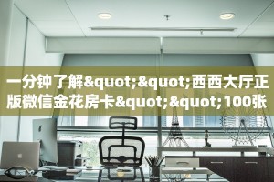 一分钟了解""西西大厅正版微信金花房卡""100张多少钱"房卡充值