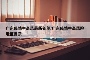 广东疫情中高风最新名单/广东疫情中高风险地区目录