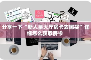 分享一下“新人皇大厅房卡去哪买”详细怎么获取房卡 