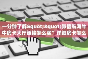 一分钟了解""微信航海牛牛房卡大厅链接怎么买”详细房卡怎么购买
