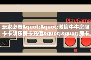 科普新手必备指南“新九游房卡在哪购买 ”怎么充值购买